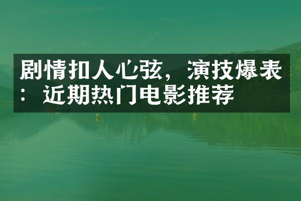 剧情扣人心弦，演技爆表：近期热门电影推荐