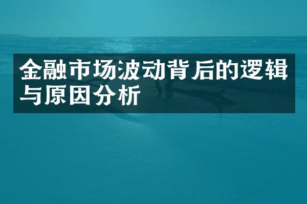 金融市场波动背后的逻辑与原因分析