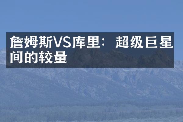 詹姆斯VS库里：超级巨星之间的较量