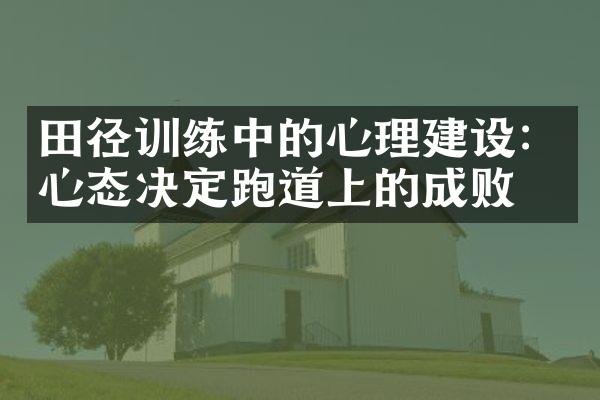 田径训练中的心理建设：心态决定跑道上的成败