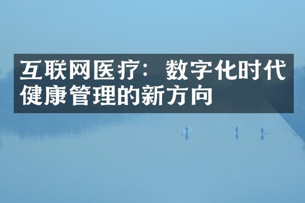 互联网医疗：数字化时代健康管理的新方向