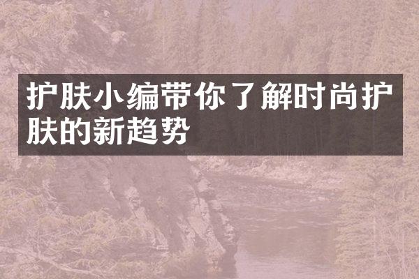 护肤小编带你了解时尚护肤的新趋势