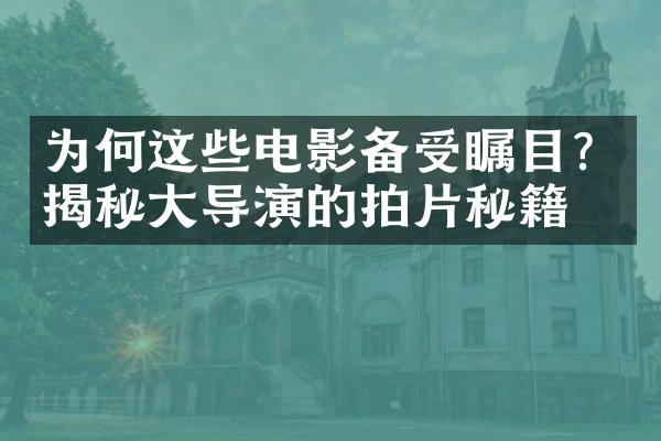 为何这些电影备受瞩目？揭秘导演的拍片秘籍