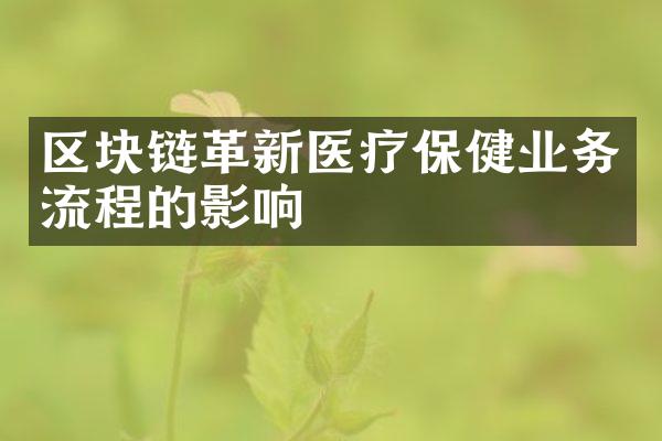 区块链革新医疗保健业务流程的影响