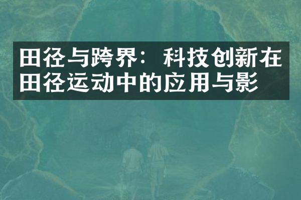 田径与跨界：科技创新在田径运动中的应用与影响