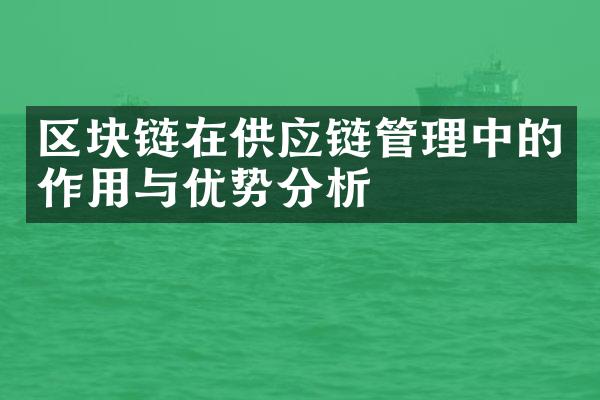 区块链在供应链管理中的作用与优势分析