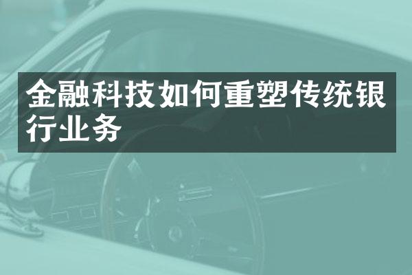 金融科技如何重塑传统银行业务