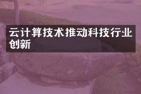 云计算技术推动科技行业创新