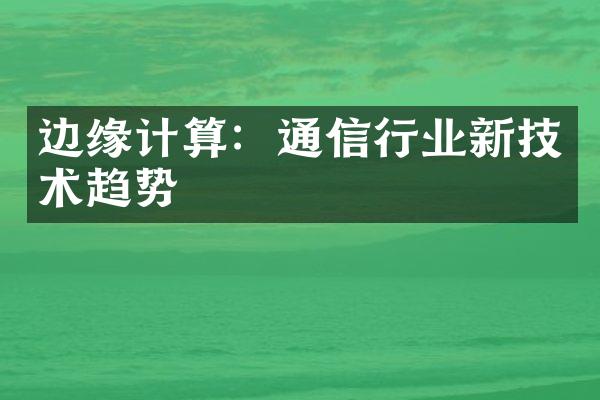 边缘计算：通信行业新技术趋势