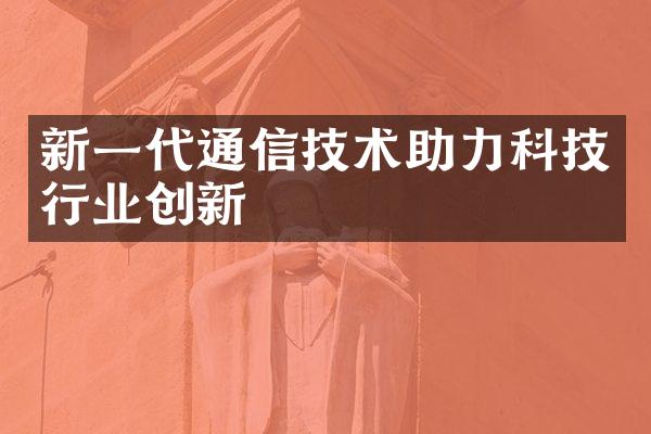 新一代通信技术助力科技行业创新