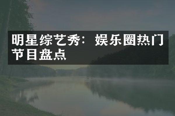 明星综艺秀：娱乐圈热门节目盘点