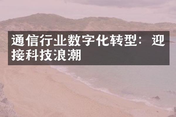 通信行业数字化转型：迎接科技浪潮