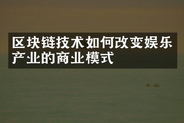 区块链技术如何改变娱乐产业的商业模式