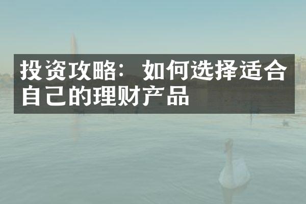 投资攻略：如何选择适合自己的理财产品