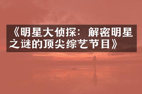 《明星大侦探：解密明星之谜的顶尖综艺节目》