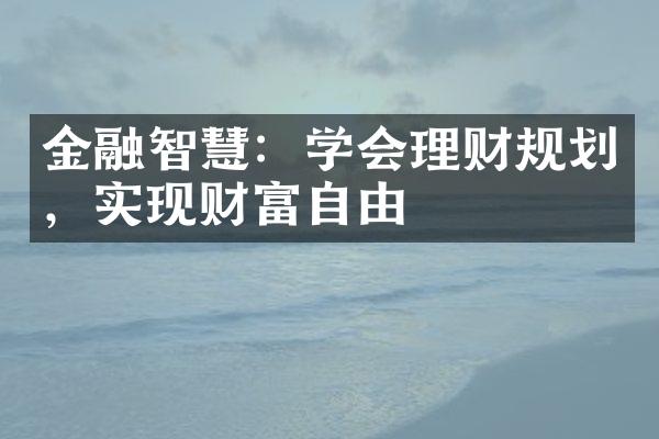 金融智慧：学会理财规划，实现财富自由