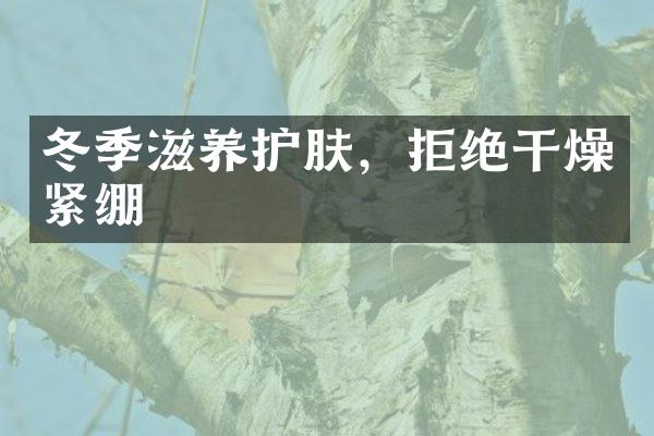 冬季滋养护肤，拒绝干燥紧绷