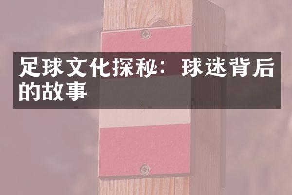 足球文化探秘：球迷背后的故事