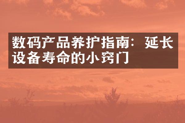 数码产品养护指南：延长设备寿命的小窍门