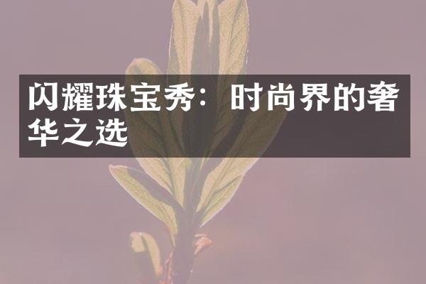 闪耀珠宝秀：时尚界的奢华之选