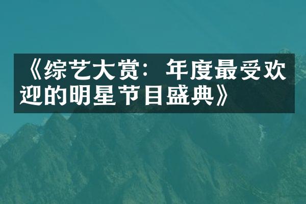 《综艺大赏：年度最受欢迎的明星节目盛典》