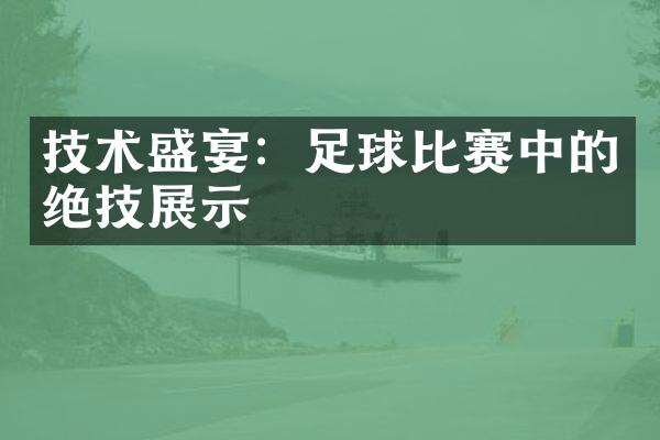 技术盛宴：足球比赛中的绝技展示