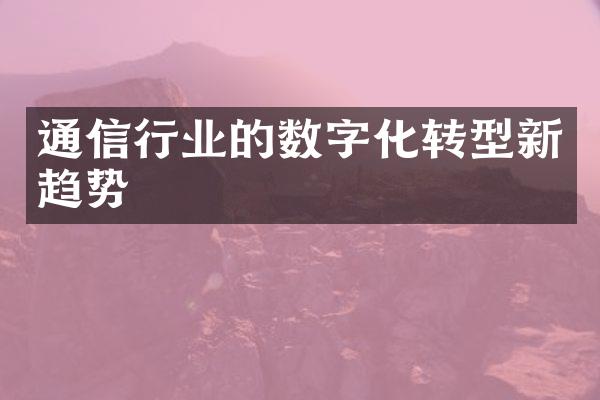 通信行业的数字化转型新趋势