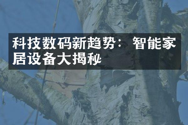 科技数码新趋势：智能家居设备大揭秘