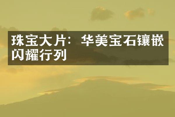 珠宝大片：华美宝石镶嵌闪耀行列