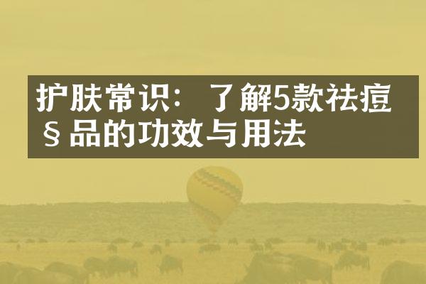 护肤常识：了解5款祛痘产品的功效与用法