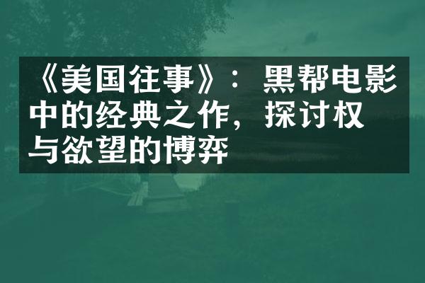 《美国往事》：黑帮电影中的经典之作，探讨权力与欲望的博弈