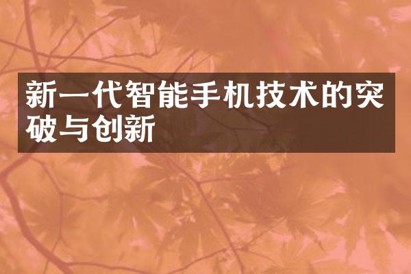 新一代智能手机技术的突破与创新