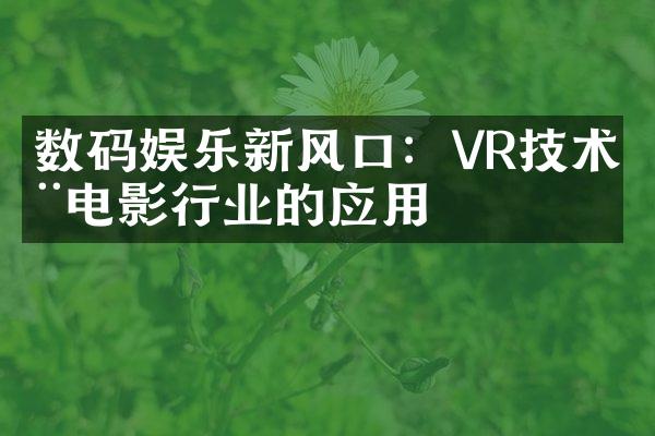 数码娱乐新风口：VR技术在电影行业的应用