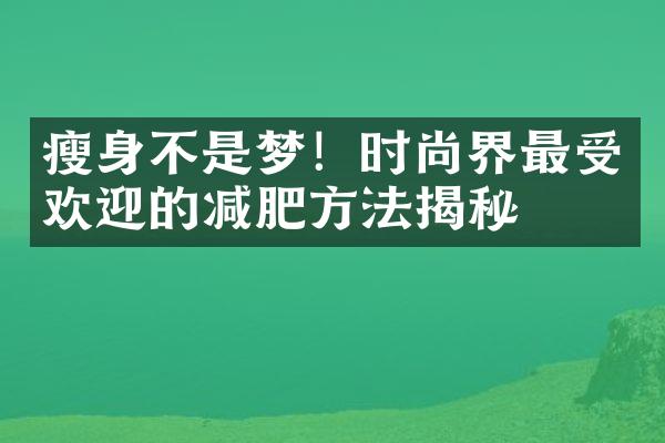 不是梦！时尚界最受欢迎的减肥方法揭秘