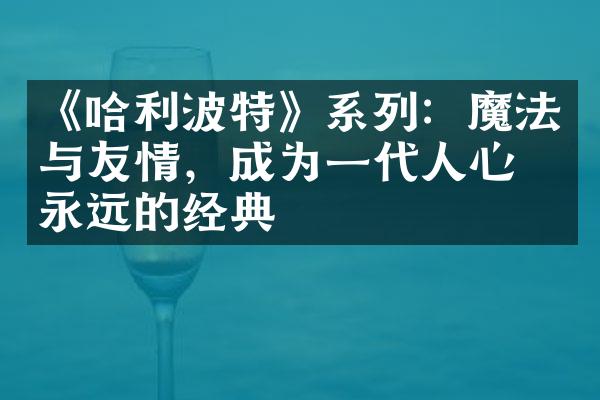 《哈利波特》系列：魔法与友情，成为一代人心中永远的经典