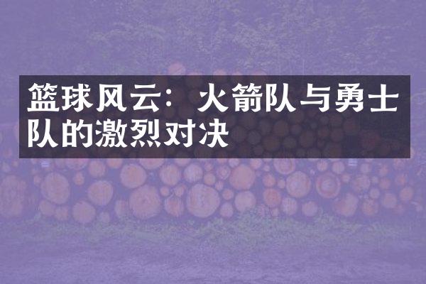 篮球风云：火箭队与勇士队的激烈对决