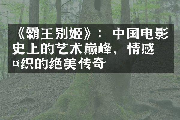 《霸王别姬》：电影史上的艺术巅峰，情感交织的绝美传奇