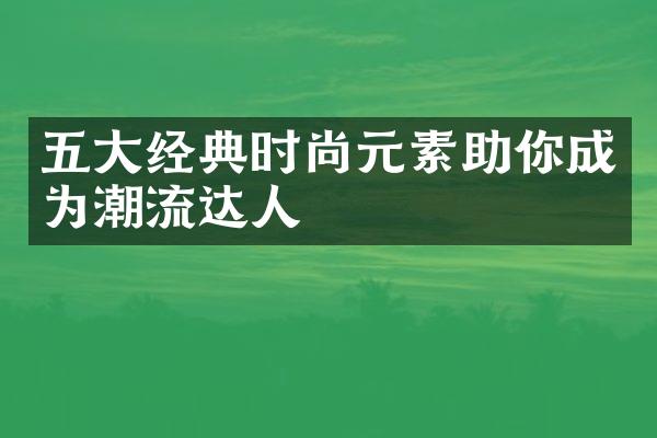 经典时尚元素助你成为潮流达人