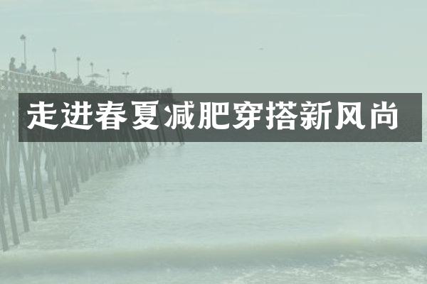 走进春夏减肥穿搭新风尚