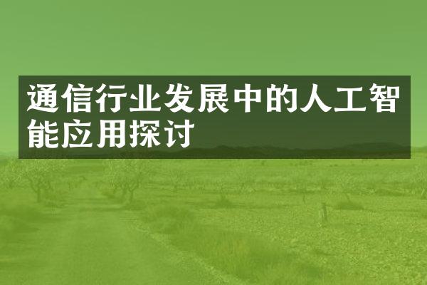 通信行业发展中的人工智能应用探讨