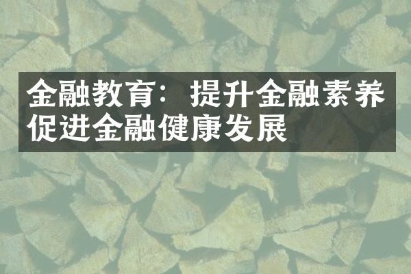 金融教育：提升金融素养促进金融健康发展