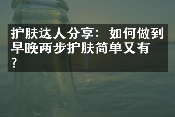 护肤达人分享：如何做到早晚两步护肤简单又有效？