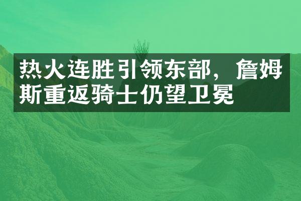 热火连胜引领东，詹姆斯重返骑士仍望卫冕