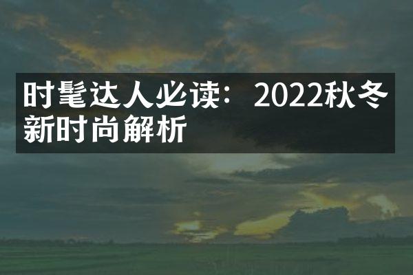 时髦达人必读：2022秋冬最新时尚解析