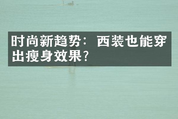 时尚新趋势：西装也能穿出瘦身效果？