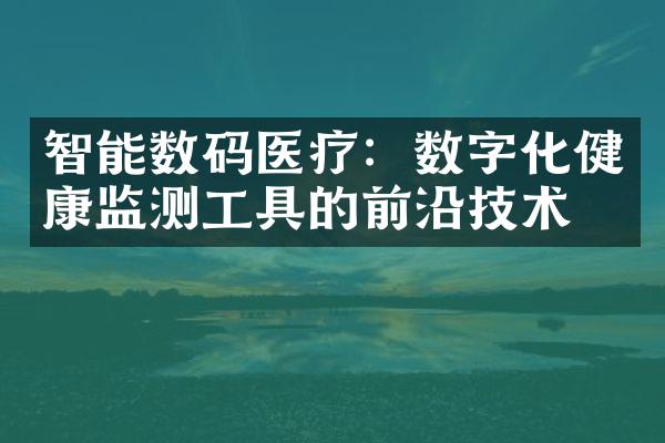 智能数码医疗：数字化健康监测工具的前沿技术