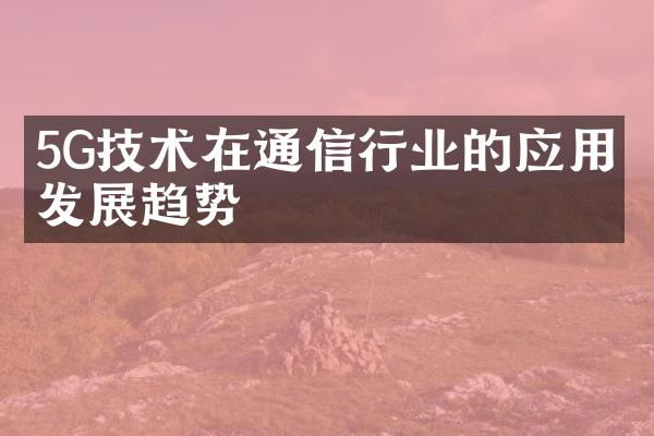 5G技术在通信行业的应用与发展趋势