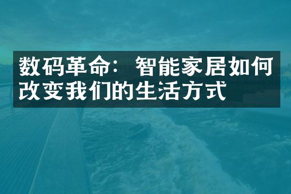 数码革命：智能家居如何改变我们的生活方式