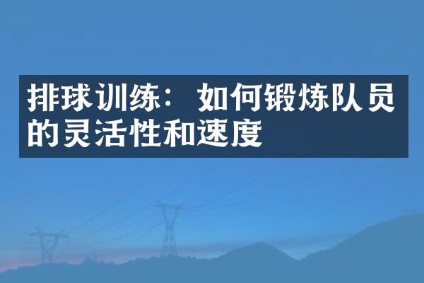 排球训练：如何锻炼队员的灵活性和速度