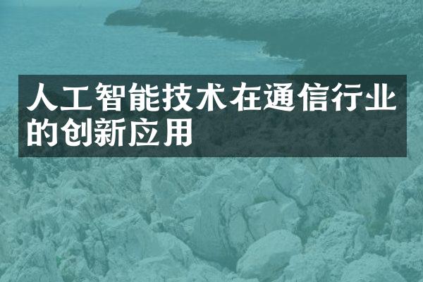 人工智能技术在通信行业的创新应用